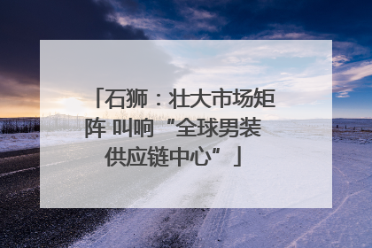 石狮：壮大市场矩阵 叫响“全球男装供应链中心”