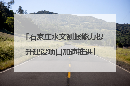 石家庄水文测报能力提升建设项目加速推进