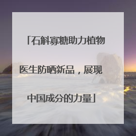 石斛寡糖助力植物医生防晒新品，展现中国成分的力量