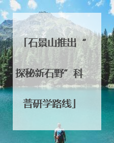 石景山推出“探秘新石野”科普研学路线