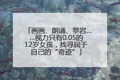 画画、朗诵、攀岩……视力只有0.05的12岁女孩，找寻属于自己的“奇迹”