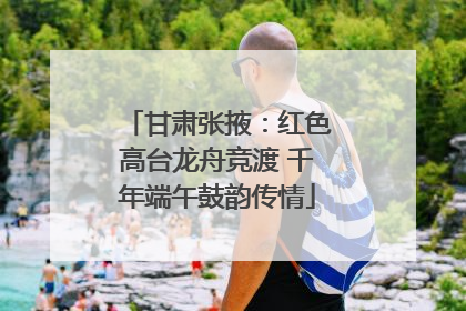 甘肃张掖：红色高台龙舟竞渡 千年端午鼓韵传情