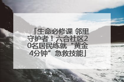 生命必修课 邻里守护者！六合社区20名居民练就“黄金4分钟”急救技能