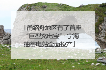 甬绍舟地区有了首座“巨型充电宝” 宁海抽蓄电站全面投产