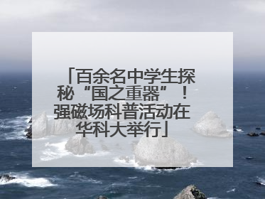 百余名中学生探秘“国之重器”！强磁场科普活动在华科大举行