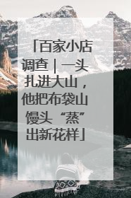 百家小店调查｜一头扎进大山，他把布袋山馒头“蒸”出新花样
