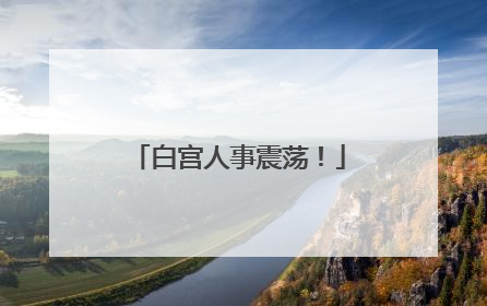 白宫人事震荡！