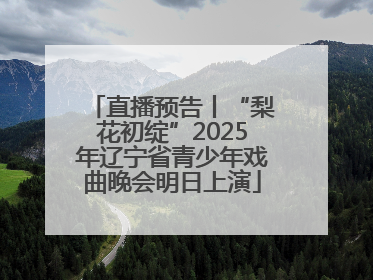 直播预告丨“梨花初绽”2025年辽宁省青少年戏曲晚会明日上演
