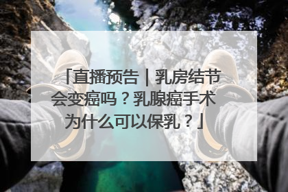 直播预告｜乳房结节会变癌吗？乳腺癌手术为什么可以保乳？