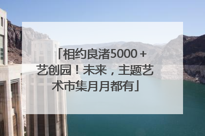 相约良渚5000＋艺创园！未来，主题艺术市集月月都有