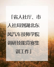 省人社厅、市人社局到湖北东风汽车技师学院调研技能竞赛集训工作