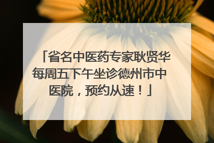 省名中医药专家耿贤华每周五下午坐诊德州市中医院，预约从速！