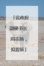 省政府副秘书长周志扬，拟提拔