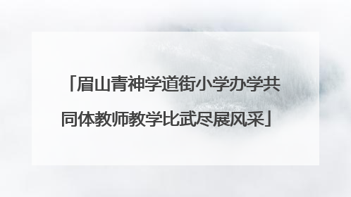 眉山青神学道街小学办学共同体教师教学比武尽展风采
