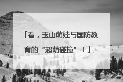 看，玉山萌娃与国防教育的“超萌碰撞”！