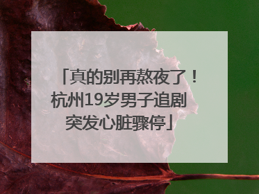 真的别再熬夜了！杭州19岁男子追剧突发心脏骤停