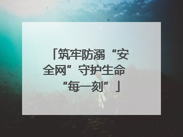 筑牢防溺“安全网”守护生命“每一刻”