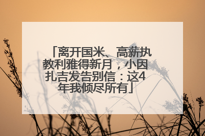 离开国米、高薪执教利雅得新月，小因扎吉发告别信：这4年我倾尽所有