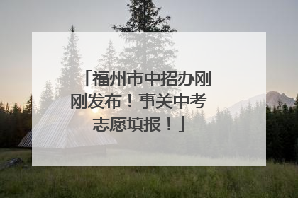 福州市中招办刚刚发布！事关中考志愿填报！