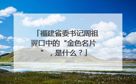 福建省委书记周祖翼口中的“金色名片”，是什么？
