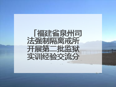 福建省泉州司法强制隔离戒所开展第二批监狱实训经验交流分享汇报活动