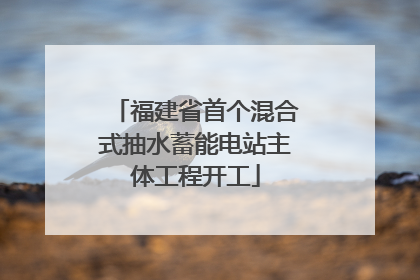 福建省首个混合式抽水蓄能电站主体工程开工