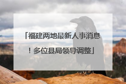 福建两地最新人事消息！多位县局领导调整