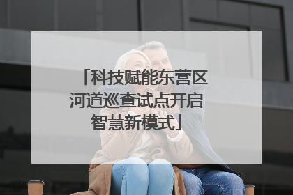 科技赋能东营区河道巡查试点开启智慧新模式