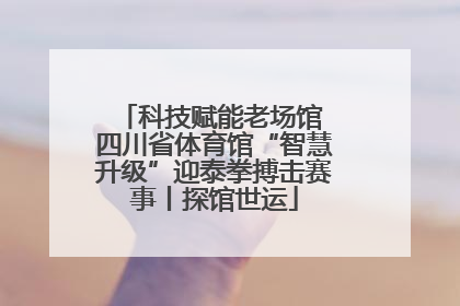 科技赋能老场馆 四川省体育馆“智慧升级”迎泰拳搏击赛事丨探馆世运