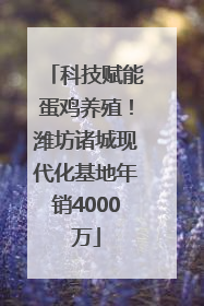 科技赋能蛋鸡养殖！潍坊诸城现代化基地年销4000万