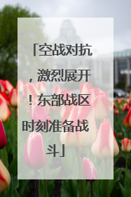 空战对抗，激烈展开！东部战区时刻准备战斗