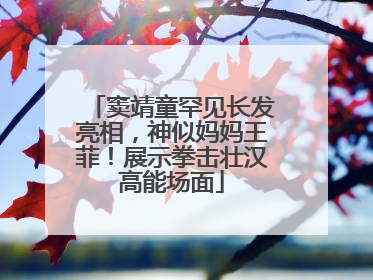 窦靖童罕见长发亮相，神似妈妈王菲！展示拳击壮汉高能场面
