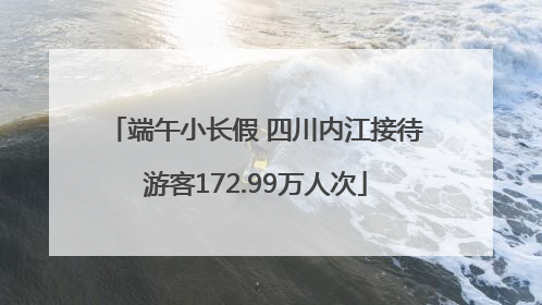 端午小长假 四川内江接待游客172.99万人次