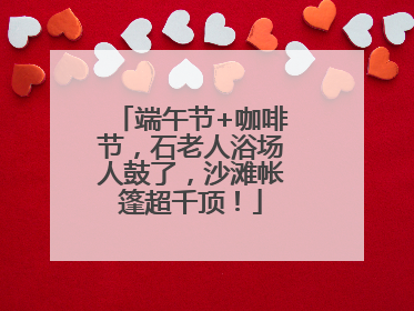 端午节+咖啡节，石老人浴场人鼓了，沙滩帐篷超千顶！