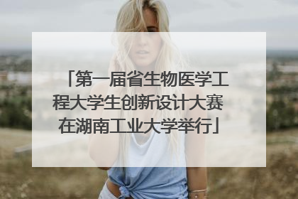 第一届省生物医学工程大学生创新设计大赛在湖南工业大学举行