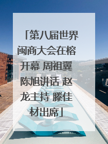 第八届世界闽商大会在榕开幕 周祖翼陈旭讲话 赵龙主持 滕佳材出席