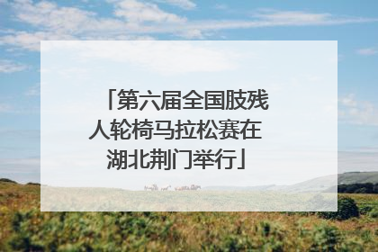 第六届全国肢残人轮椅马拉松赛在湖北荆门举行