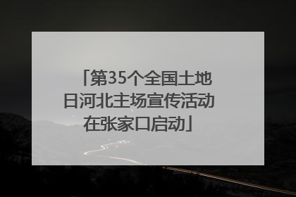 第35个全国土地日河北主场宣传活动在张家口启动