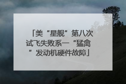 美“星舰”第八次试飞失败系一“猛禽”发动机硬件故障