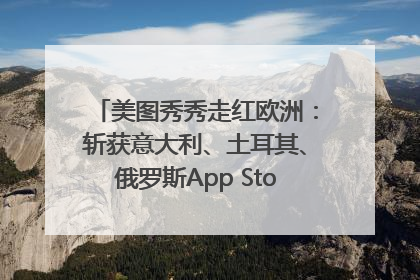 美图秀秀走红欧洲：斩获意大利、土耳其、俄罗斯App Store分类榜第一