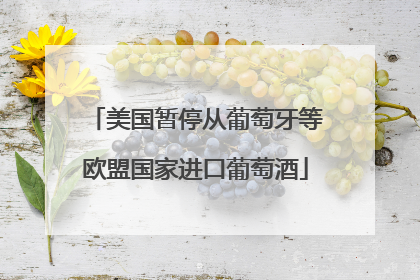 美国暂停从葡萄牙等欧盟国家进口葡萄酒