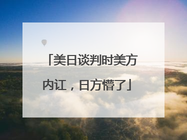 美日谈判时美方内讧，日方懵了