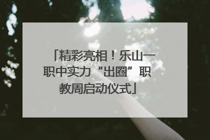 精彩亮相！乐山一职中实力“出圈”职教周启动仪式