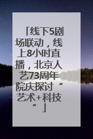 线下5剧场联动，线上8小时直播，北京人艺73周年院庆探讨“艺术+科技”