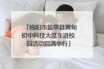 绵阳市盐亭县黄甸初中科技大篷车进校园活动圆满举行