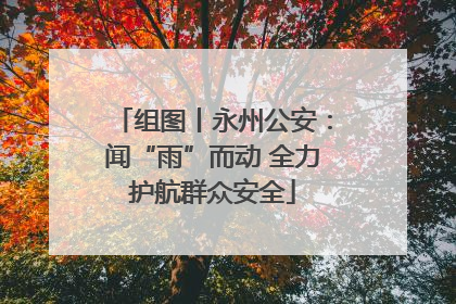 组图丨永州公安：闻“雨”而动 全力护航群众安全