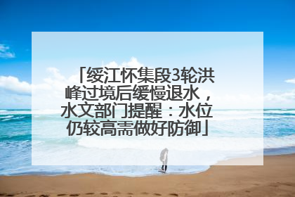 绥江怀集段3轮洪峰过境后缓慢退水，水文部门提醒：水位仍较高需做好防御