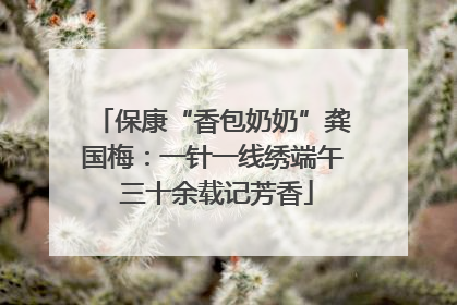 保康“香包奶奶”龚国梅：一针一线绣端午 三十余载记芳香