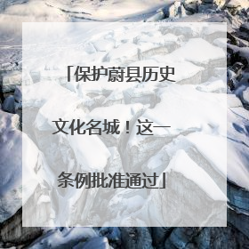 保护蔚县历史文化名城！这一条例批准通过