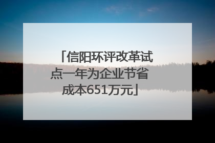 信阳环评改革试点一年为企业节省成本651万元